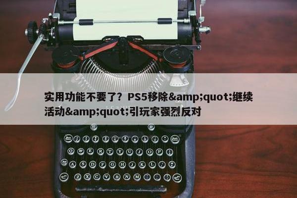 实用功能不要了？PS5移除&quot;继续活动&quot;引玩家强烈反对