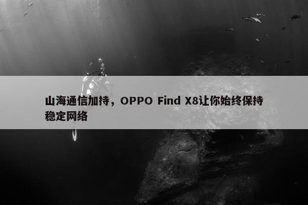 山海通信加持，OPPO Find X8让你始终保持稳定网络