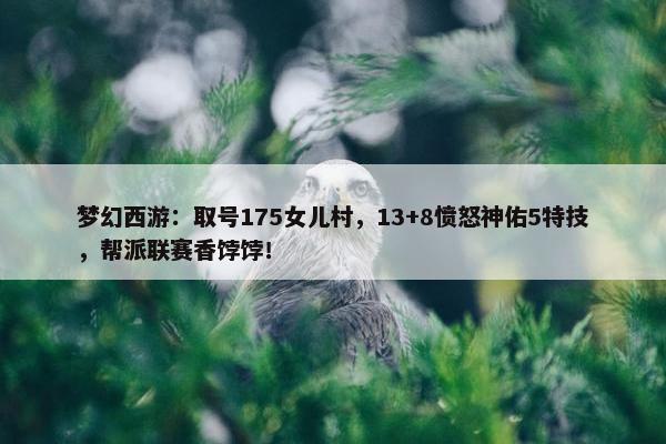 梦幻西游：取号175女儿村，13+8愤怒神佑5特技，帮派联赛香饽饽！