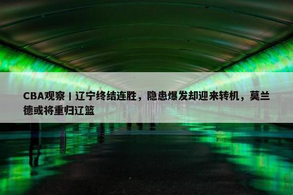 CBA观察丨辽宁终结连胜，隐患爆发却迎来转机，莫兰德或将重归辽篮