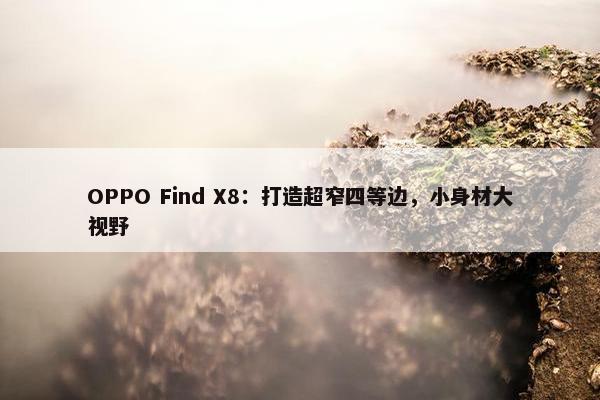 OPPO Find X8：打造超窄四等边，小身材大视野