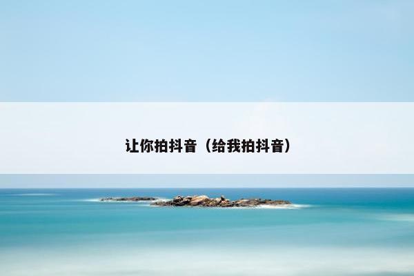 让你拍抖音（给我拍抖音）