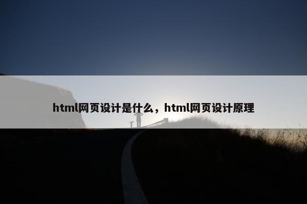 html网页设计是什么，html网页设计原理