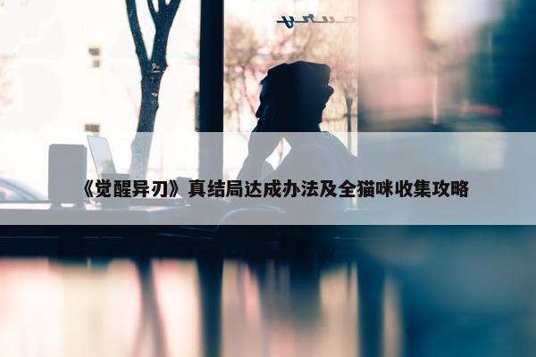 《觉醒异刃》真结局达成办法及全猫咪收集攻略