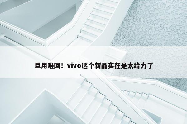 旦用难回！vivo这个新品实在是太给力了