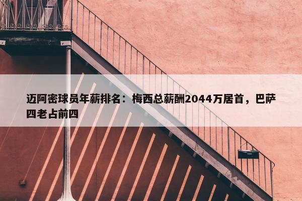 迈阿密球员年薪排名：梅西总薪酬2044万居首，巴萨四老占前四