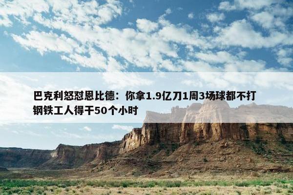 巴克利怒怼恩比德：你拿1.9亿刀1周3场球都不打 钢铁工人得干50个小时