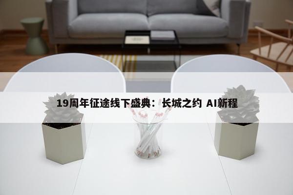 19周年征途线下盛典：长城之约 AI新程