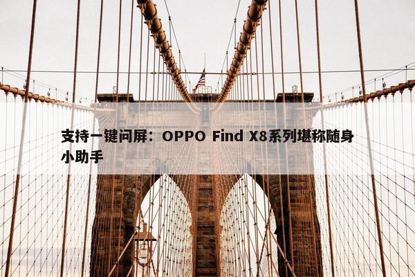 支持一键问屏：OPPO Find X8系列堪称随身小助手