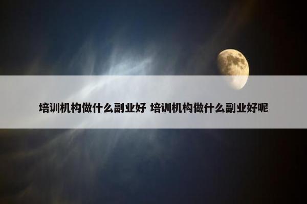 培训机构做什么副业好 培训机构做什么副业好呢