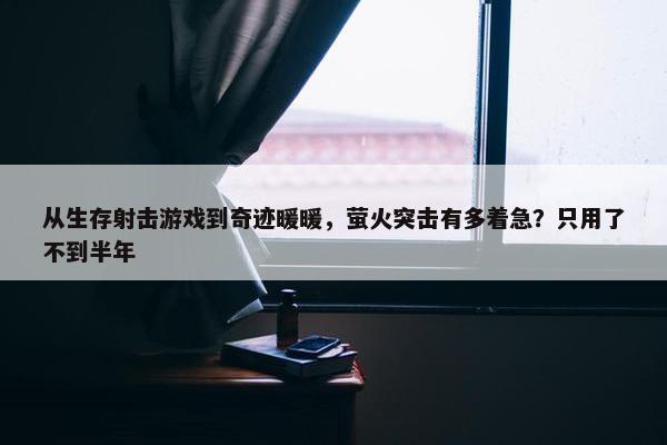 从生存射击游戏到奇迹暖暖，萤火突击有多着急？只用了不到半年