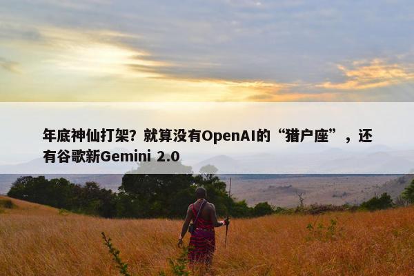 年底神仙打架？就算没有OpenAI的“猎户座”，还有谷歌新Gemini 2.0