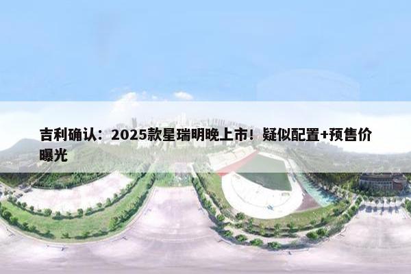 吉利确认：2025款星瑞明晚上市！疑似配置+预售价曝光