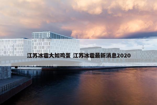 江苏冰雹大如鸡蛋 江苏冰雹最新消息2020