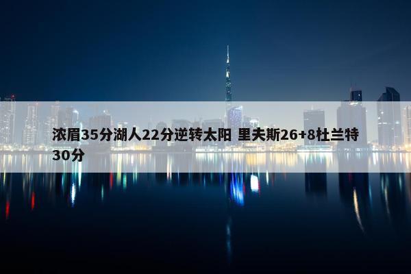 浓眉35分湖人22分逆转太阳 里夫斯26+8杜兰特30分