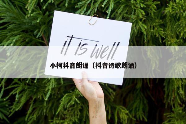 小柯抖音朗诵（抖音诗歌朗诵）