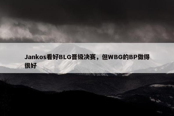 Jankos看好BLG晋级决赛，但WBG的BP做得很好