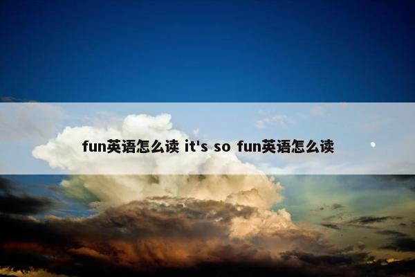 fun英语怎么读 it's so fun英语怎么读