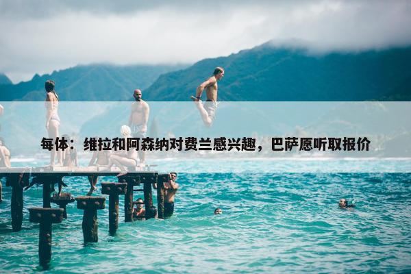 每体：维拉和阿森纳对费兰感兴趣，巴萨愿听取报价