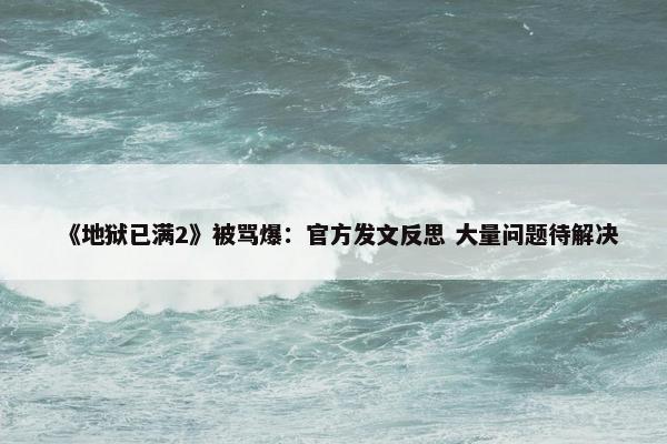 《地狱已满2》被骂爆：官方发文反思 大量问题待解决