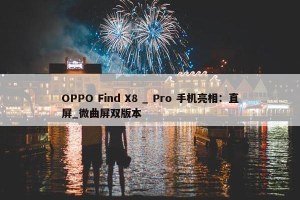 OPPO Find X8 _ Pro 手机亮相：直屏_微曲屏双版本