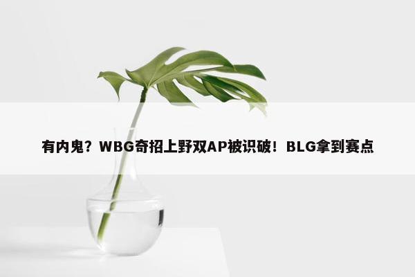 有内鬼？WBG奇招上野双AP被识破！BLG拿到赛点