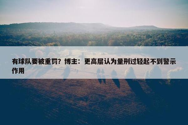 有球队要被重罚？博主：更高层认为量刑过轻起不到警示作用