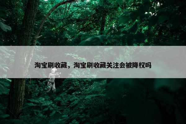 淘宝刷收藏，淘宝刷收藏关注会被降权吗