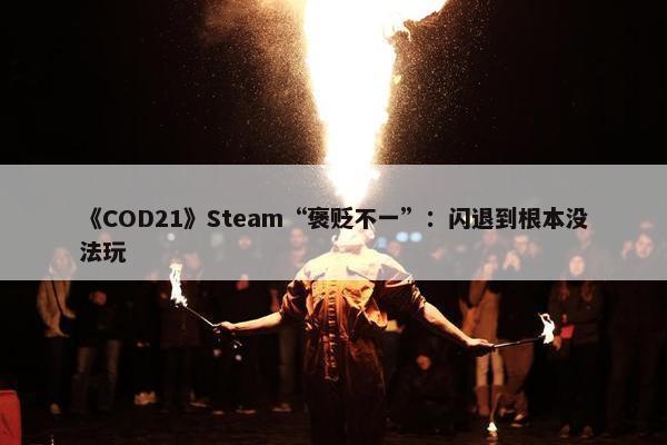 《COD21》Steam“褒贬不一”：闪退到根本没法玩