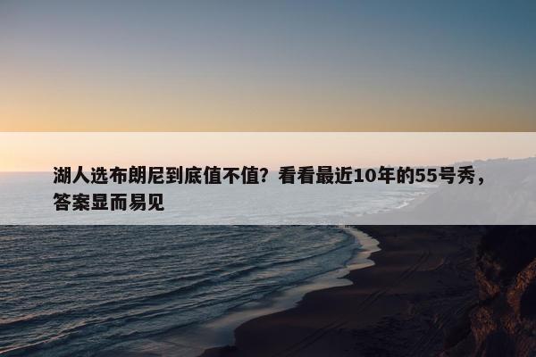 湖人选布朗尼到底值不值？看看最近10年的55号秀，答案显而易见