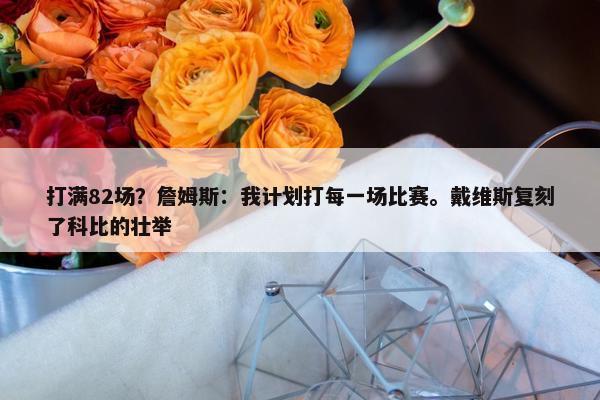 打满82场？詹姆斯：我计划打每一场比赛。戴维斯复刻了科比的壮举