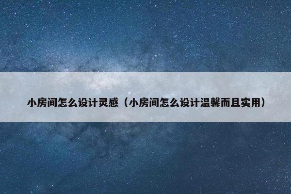 小房间怎么设计灵感（小房间怎么设计温馨而且实用）