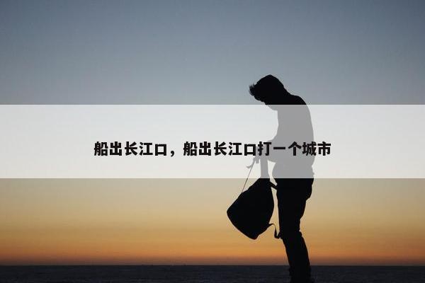 船出长江口，船出长江口打一个城市