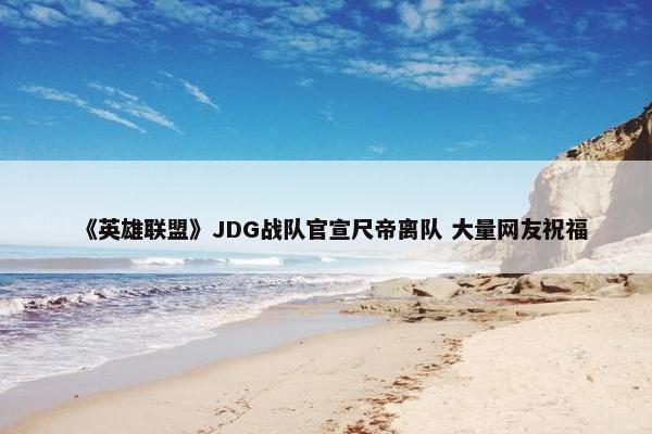 《英雄联盟》JDG战队官宣尺帝离队 大量网友祝福