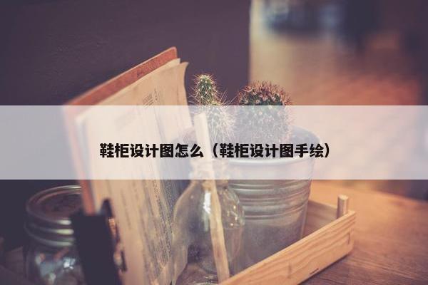 鞋柜设计图怎么（鞋柜设计图手绘）