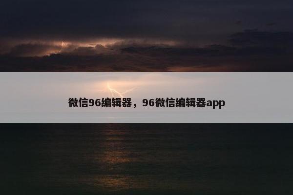 微信96编辑器，96微信编辑器app