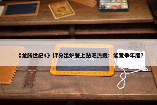 《龙腾世纪4》评分出炉登上贴吧热搜：能竞争年度？