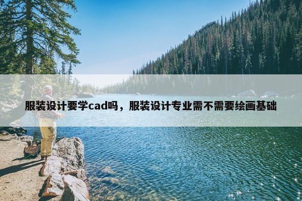 服装设计要学cad吗，服装设计专业需不需要绘画基础