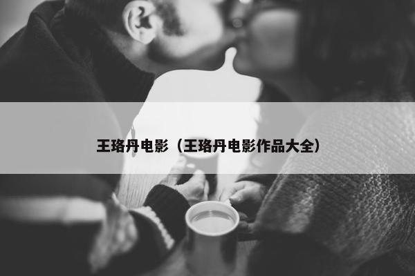 王珞丹电影（王珞丹电影作品大全）