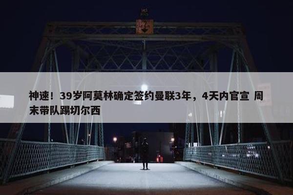 神速！39岁阿莫林确定签约曼联3年，4天内官宣 周末带队踢切尔西