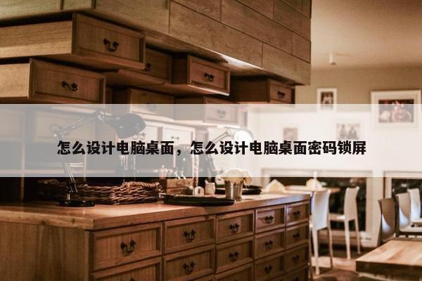 怎么设计电脑桌面，怎么设计电脑桌面密码锁屏