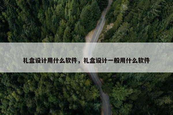 礼盒设计用什么软件，礼盒设计一般用什么软件