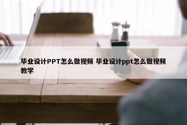 毕业设计PPT怎么做视频 毕业设计ppt怎么做视频教学