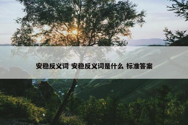 安稳反义词 安稳反义词是什么 标准答案