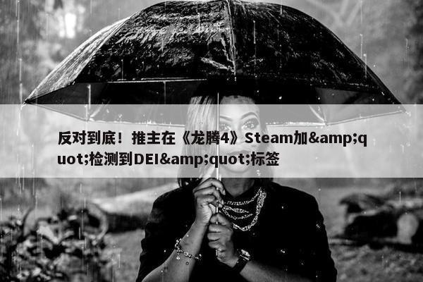 反对到底！推主在《龙腾4》Steam加&quot;检测到DEI&quot;标签