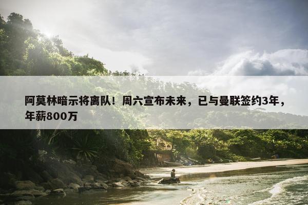 阿莫林暗示将离队！周六宣布未来，已与曼联签约3年，年薪800万