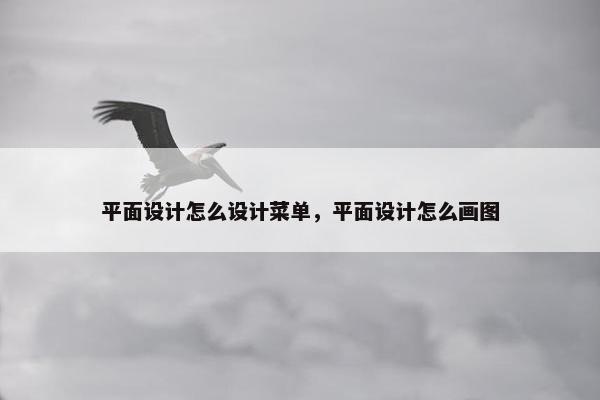 平面设计怎么设计菜单，平面设计怎么画图