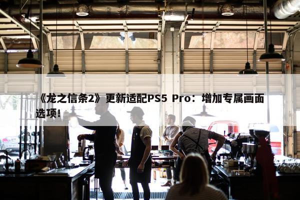 《龙之信条2》更新适配PS5 Pro：增加专属画面选项！