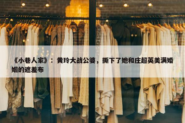 《小巷人家》：黄玲大战公婆，撕下了她和庄超英美满婚姻的遮羞布