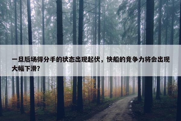 一旦后场得分手的状态出现起伏，快船的竞争力将会出现大幅下滑？